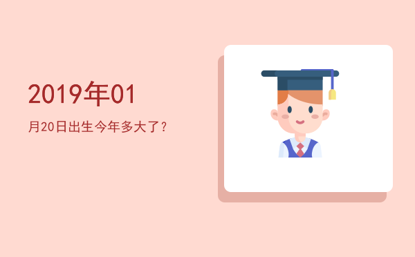 2019年01月20日出生今年多大了?