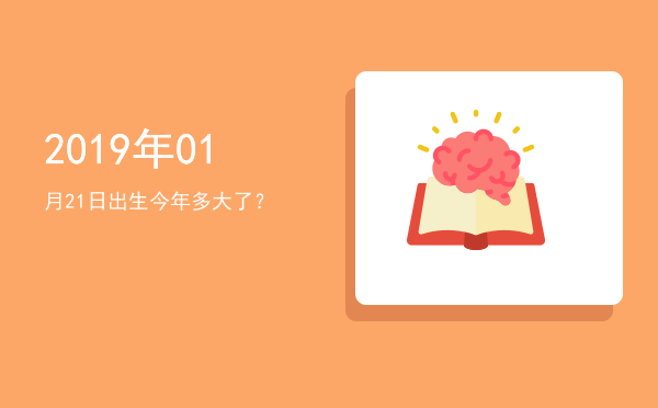 2019年01月21日出生今年多大了?