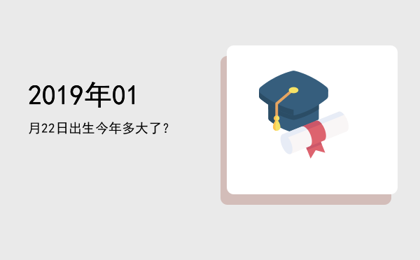 2019年01月22日出生今年多大了?