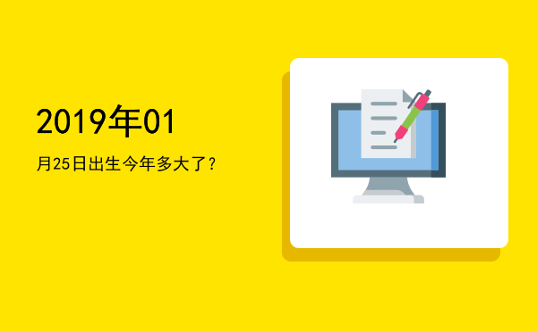 2019年01月25日出生今年多大了?