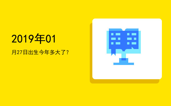 2019年01月27日出生今年多大了?