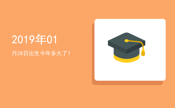 2019年01月28日出生今年多大了?