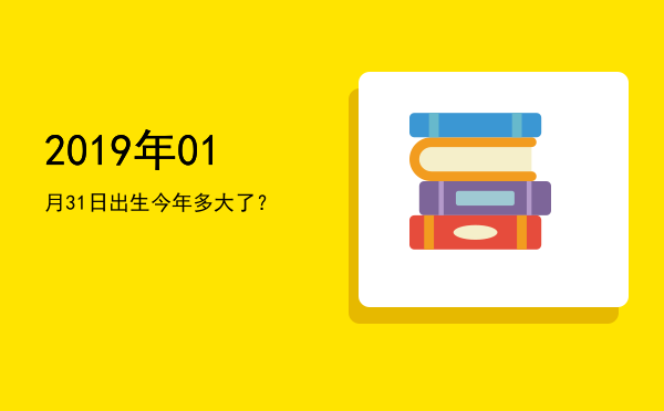2019年01月31日出生今年多大了?