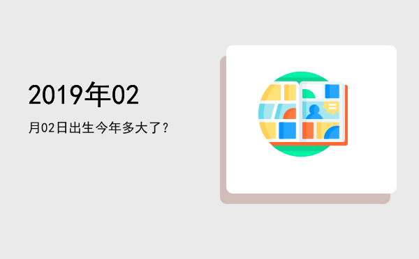 2019年02月02日出生今年多大了?