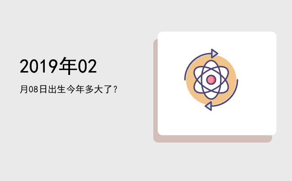 2019年02月08日出生今年多大了?