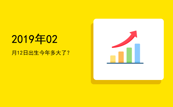 2019年02月12日出生今年多大了?