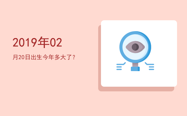 2019年02月20日出生今年多大了?