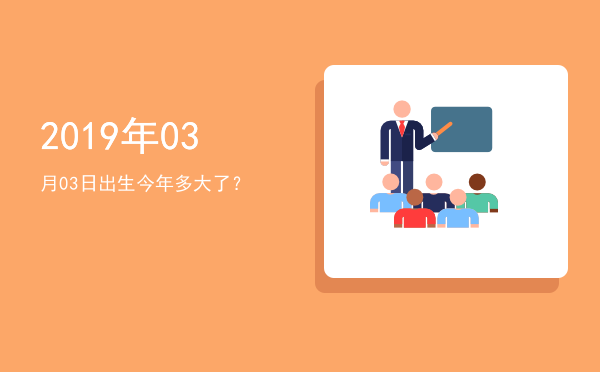 2019年03月03日出生今年多大了?