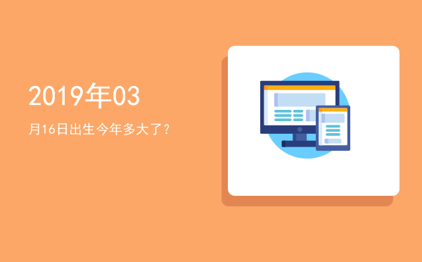 2019年03月16日出生今年多大了?