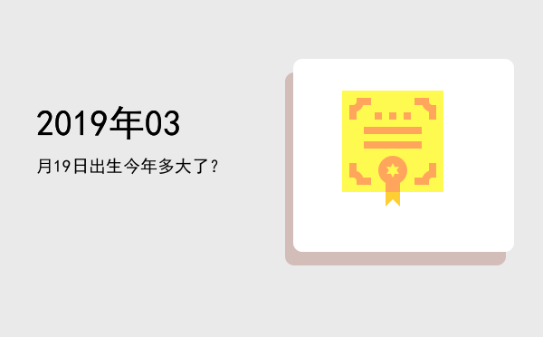 2019年03月19日出生今年多大了?