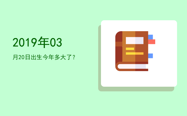 2019年03月20日出生今年多大了?