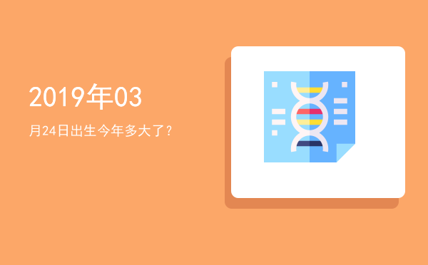 2019年03月24日出生今年多大了?