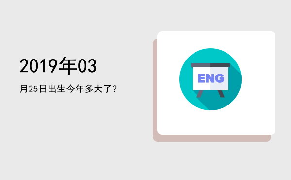 2019年03月25日出生今年多大了?