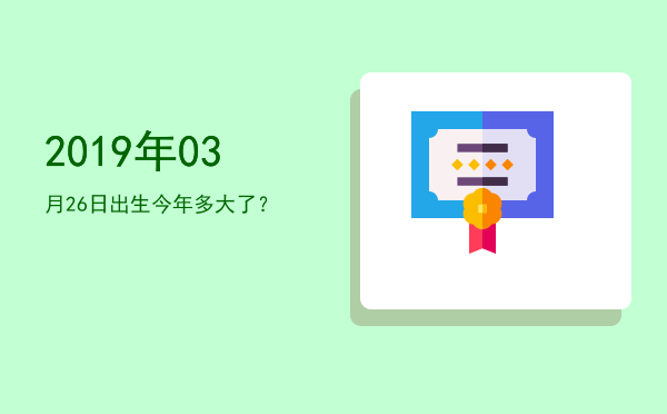 2019年03月26日出生今年多大了?