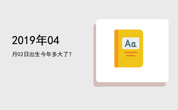2019年04月02日出生今年多大了?