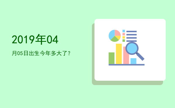 2019年04月05日出生今年多大了?