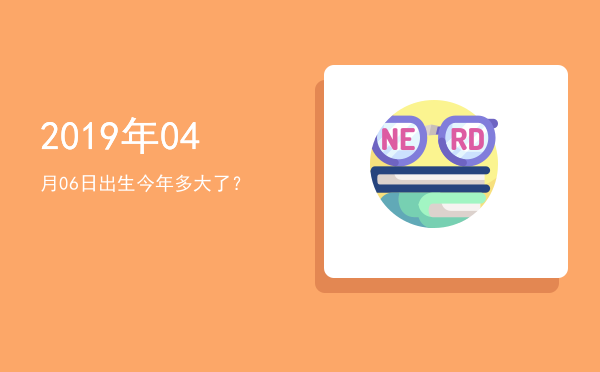2019年04月06日出生今年多大了?
