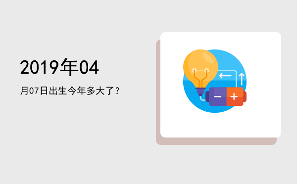 2019年04月07日出生今年多大了?