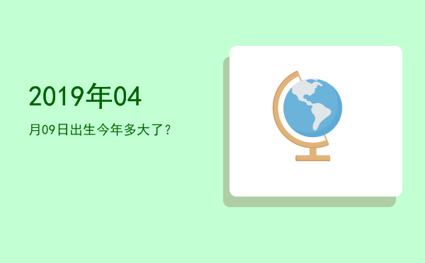 2019年04月09日出生今年多大了?