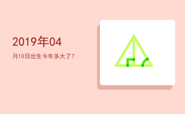 2019年04月10日出生今年多大了?
