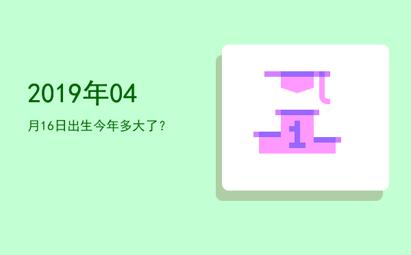 2019年04月16日出生今年多大了?