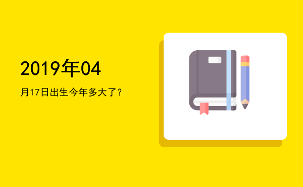 2019年04月17日出生今年多大了?