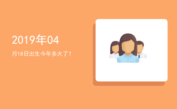 2019年04月18日出生今年多大了?