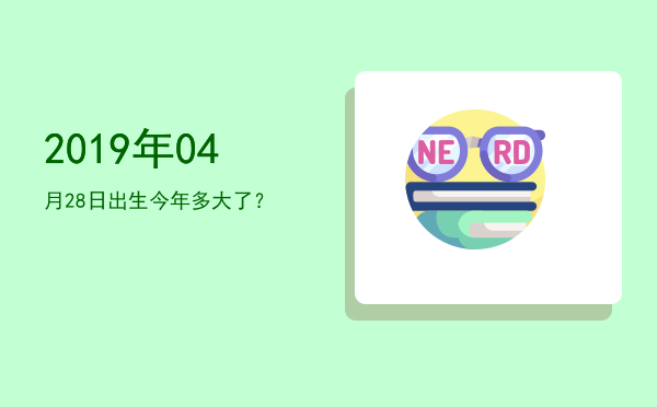 2019年04月28日出生今年多大了?