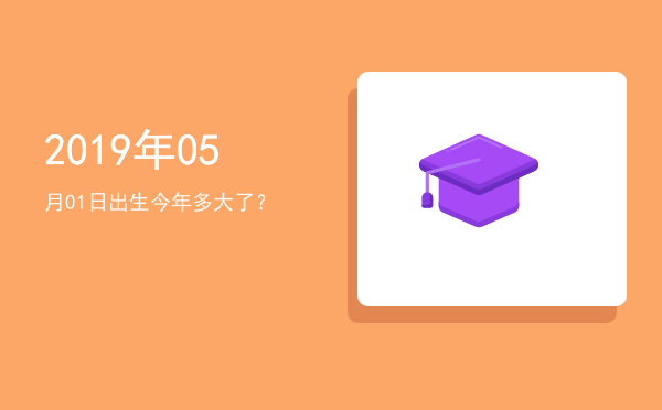 2019年05月01日出生今年多大了?
