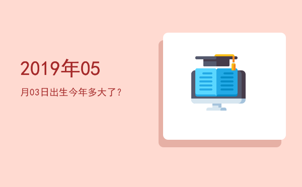 2019年05月03日出生今年多大了?