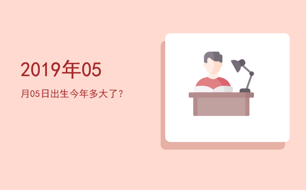 2019年05月05日出生今年多大了?