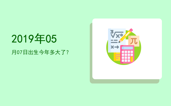 2019年05月07日出生今年多大了?