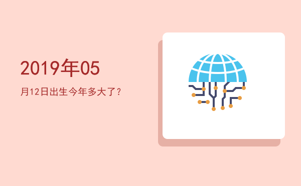 2019年05月12日出生今年多大了?