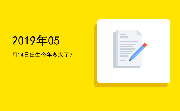 2019年05月14日出生今年多大了?