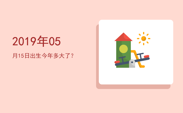 2019年05月15日出生今年多大了?