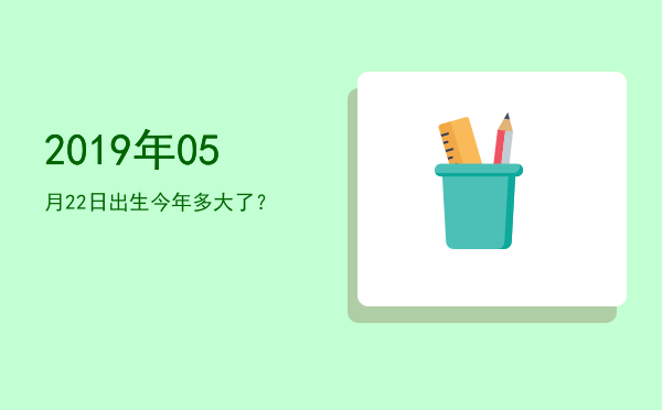 2019年05月22日出生今年多大了?