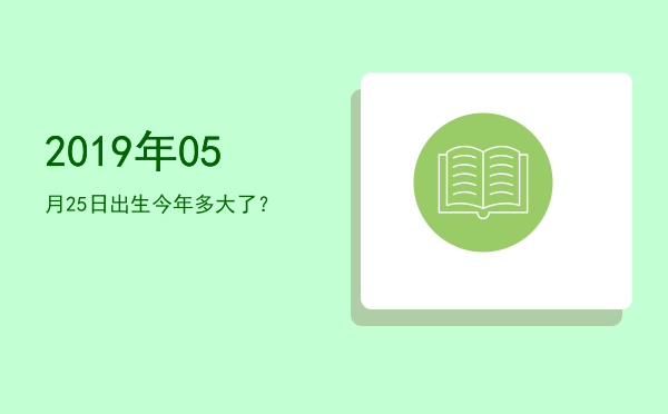 2019年05月25日出生今年多大了?