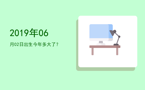 2019年06月02日出生今年多大了?
