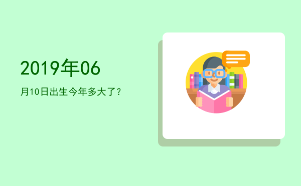 2019年06月10日出生今年多大了?