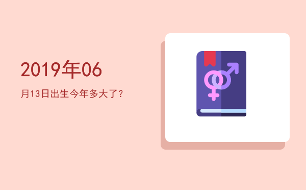 2019年06月13日出生今年多大了?
