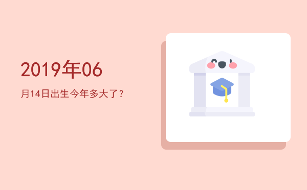2019年06月14日出生今年多大了?