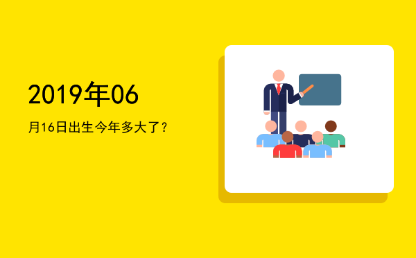 2019年06月16日出生今年多大了?