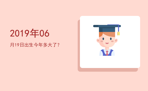 2019年06月19日出生今年多大了?