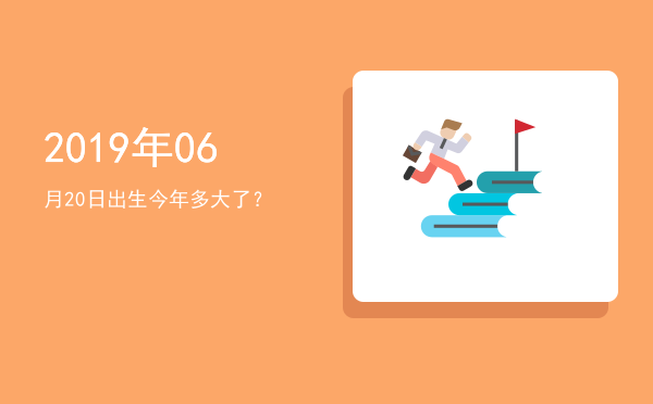 2019年06月20日出生今年多大了?