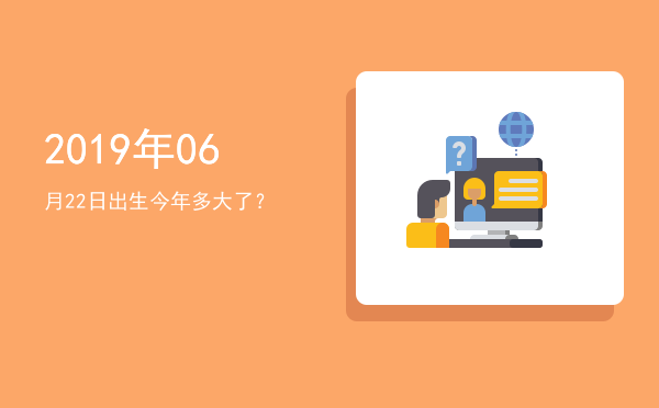 2019年06月22日出生今年多大了?