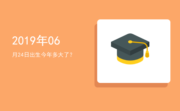 2019年06月24日出生今年多大了?