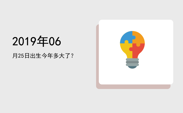 2019年06月25日出生今年多大了?
