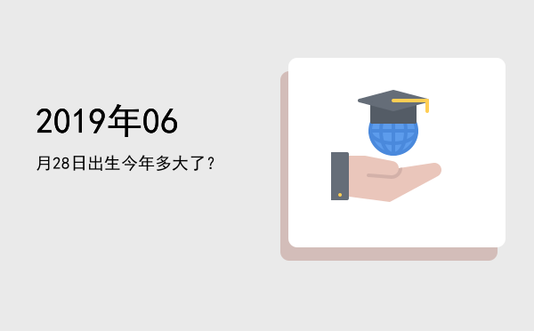 2019年06月28日出生今年多大了?
