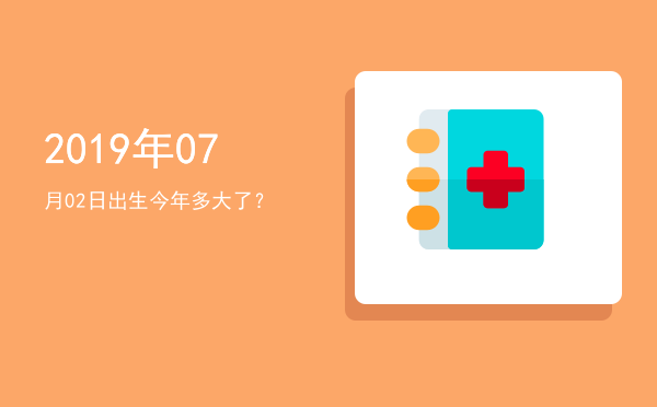 2019年07月02日出生今年多大了?