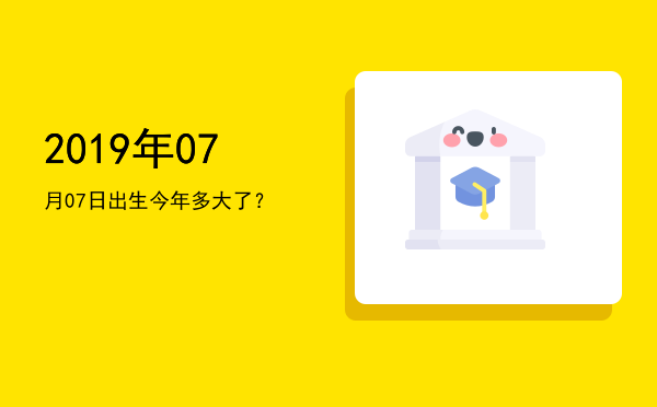 2019年07月07日出生今年多大了?